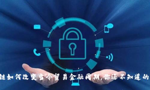 区块链如何改变当今贸易金融周期，你还不知道的秘密！