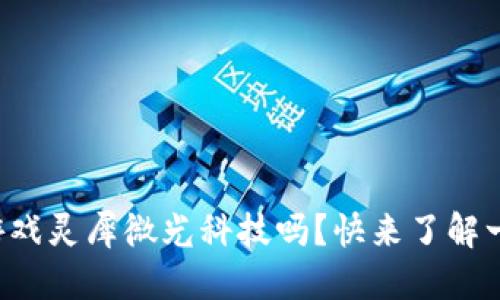 你想知道区块链游戏灵犀微光科技吗？快来了解一下这个热门话题！