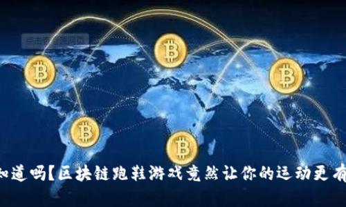 你知道吗？区块链跑鞋游戏竟然让你的运动更有趣！