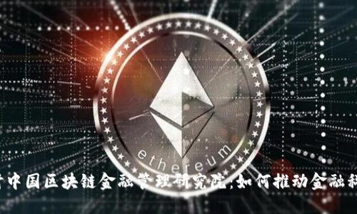 深入探讨中国区块链金融管理研究院：如何推动金融科技创新？