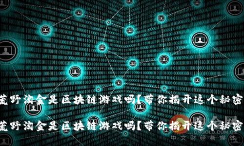 荒野淘金是区块链游戏吗？带你揭开这个秘密！

荒野淘金是区块链游戏吗？带你揭开这个秘密！