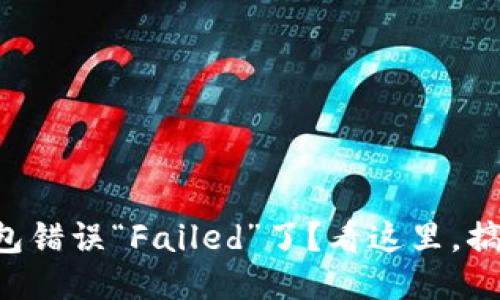 你遇到TP钱包错误“Failed”了？看这里，搞定它不再难！
