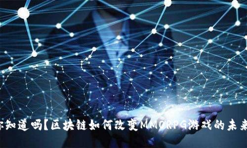 你知道吗？区块链如何改变MMORPG游戏的未来！