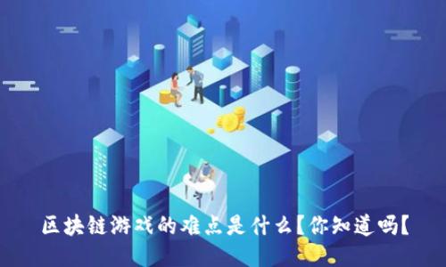 区块链游戏的难点是什么？你知道吗？