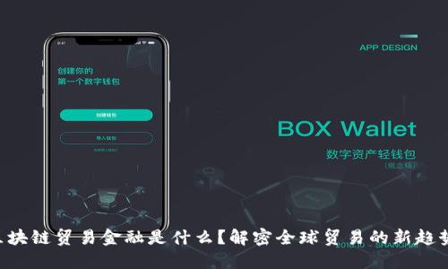区块链贸易金融是什么？解密全球贸易的新趋势！
