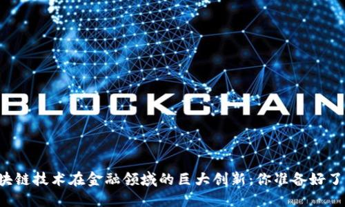 区块链技术在金融领域的巨大创新：你准备好了吗？