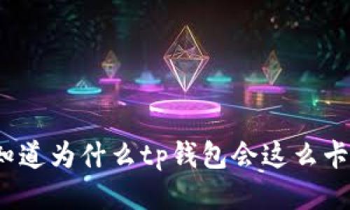 你知道为什么tp钱包会这么卡吗？