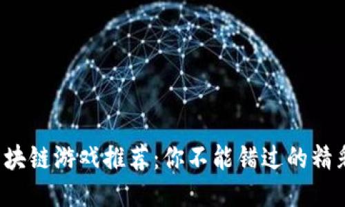 最新区块链游戏推荐：你不能错过的精彩之作！