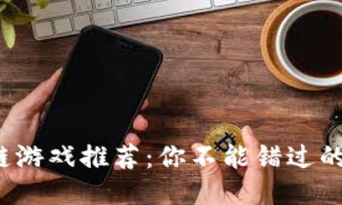最新区块链游戏推荐：你不能错过的精彩之作！