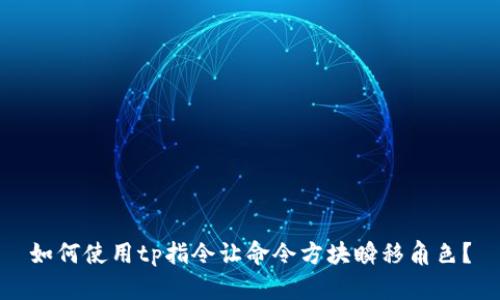 如何使用tp指令让命令方块瞬移角色？