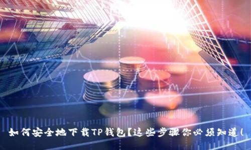 如何安全地下载TP钱包?这些步骤你必须知道!