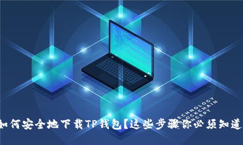 如何安全地下载TP钱包？这些步骤你必须知道！