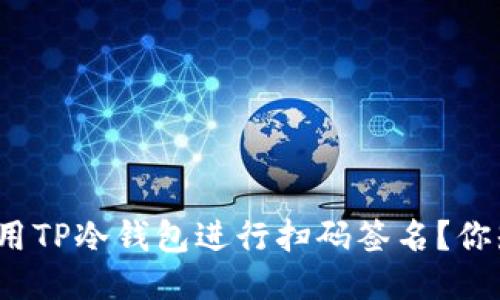 如何使用TP冷钱包进行扫码签名？你知道吗？