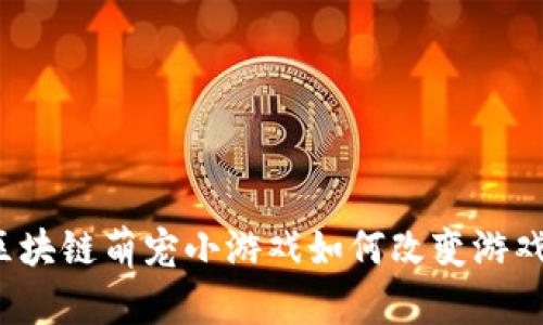 想知道区块链萌宠小游戏如何改变游戏世界吗？