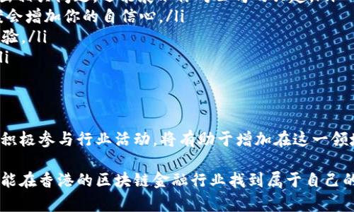   在香港区块链金融公司找工作？来看看这些招聘机会吧！ / 
 guanjianci 区块链,金融,招聘,香港 /guanjianci 

香港区块链金融行业的兴起
香港作为国际金融中心，近年来逐渐成为区块链和金融科技（FinTech）领域的热土。随着区块链技术的快速发展，许多公司开始探索这项技术在金融服务中的应用，包括支付、清算、融资、资产管理等方面。金融行业的变革不仅带来了新的业务模式，也衍生出了大量的就业机会。

在这个行业干什么？
在香港的区块链金融公司工作，职业选择非常多样化。以下是一些主要的岗位和职责：
ul
  listrong区块链开发人员/strong：负责设计和开发区块链应用程序，通常需要掌握智能合约、密码学和网络安全等技术。/li
  listrong数据分析师/strong：分析市场数据，帮助公司做出决策。对于加密货币和区块链项目的数据，精准分析至关重要。/li
  listrong项目经理/strong：负责区块链项目的整体推进，包括与客户沟通、团队协作和项目进度把控等。/li
  listrong合规专员/strong：由于区块链行业面临许多法律和合规挑战，这个岗位主要负责监控和确保公司活动符合法律法规。/li
/ul

如何寻找香港区块链金融公司的工作机会？
寻找相关工作机会的方式有很多，以下是一些有效的方法：
ul
  listrong招聘网站/strong：使用一些知名的招聘平台，如LinkedIn、Indeed、Glassdoor和本地招聘网站，设置职位提醒。/li
  listrong社交媒体/strong：通过Facebook、Twitter等社交平台关注区块链公司或行业相关的社群，很多公司会在这里发布招聘信息。/li
  listrong行业活动/strong：参加区块链和金融科技相关的研讨会、展会和网络活动，主动与行业内的专业人士建立联系。/li
  listrong校园招聘/strong：如果你是应届毕业生，可以留意各大高校与企业的联合招聘活动。/li
/ul

提升竞争力的技能
在这样的行业中，具备合适的技能将显得尤为重要。你需要的技能包括：
ul
  listrong编程语言/strong：Python、JavaScript和Solidity等是区块链开发常用的编程语言。/li
  listrong数据分析/strong：熟悉数据分析工具和统计软件，比如Excel、SQL，以及可视化工具如Tableau。/li
  listrong区块链知识/strong：了解比特币、以太坊等主流区块链平台的工作原理及应用场景。/li
  listrong良好的人际沟通能力/strong：在区块链金融领域，团队协作和客户交流都非常重要。/li
/ul

可能的相关问题
在寻找香港区块链金融公司的就业机会过程中，可能会遇到以下两个问题：

问题一：如何准备一个成功的简历？
简历是求职过程中最重要的工具之一。一个成功的简历应该简洁、专业，能够突出你最相关的技能和经历。以下是一些建议：
ul
  listrong针对岗位量身定制/strong：每次申请职位时，针对该职位调整你的简历。强调那些最符合工作要求的经历和技能。/li
  listrong使用关键词/strong：从职位描述中获取关键词，并将其融入简历中。这能够有效提升你在自动筛选系统中的通过率。/li
  listrong突显成就/strong：用数字说明你在之前工作中的成就，例如“通过项目提升了15%的效率”会比单纯描述职责更具说服力。/li
  listrong格式清晰/strong：使用清晰的排版和字体，使招聘官能快速浏览到关键信息。/li
/ul

问题二：面试时应该注意什么？
成功的面试不仅依赖于准备知识和技能，还包括良好的面试技巧。你应该注意以下几点：
ul
  listrong研究公司背景/strong：在面试前，深入了解公司的使命、愿景以及行业动态。这不仅能帮助你在面试中提出相关问题，还能展示你对公司的兴趣。/li
  listrong准备常见问题/strong：例如“请介绍一下你自己”、“你的短期与长期职业目标是什么”等，提前准备好答案会增加你的自信心。/li
  listrong体现团队协作能力/strong：区块链金融领域通常强调合作，因此在面试中分享你在团队项目中的成功经验。/li
  listrong保持积极的心态/strong：面试过程中确保你展现出积极的态度，展现出对工作的热情和对公司的认可。/li
/ul

总结
随着区块链技术的不断发展，香港的区块链金融行业迎来了前所未有的发展机遇。对于求职者来说，掌握相关技能并积极参与行业活动，将有助于增加在这一领域找到工作的机会。通过精心准备简历和面试，提升自己的竞争力，你能够在这一充满挑战和机会的领域中脱颖而出。

找到一个适合自己的区块链金融职位，可能要经过一段时间的努力，但坚持和积极的心态将是你成功的关键。希望你能在香港的区块链金融行业找到属于自己的舞台，开启崭新的职业旅程！