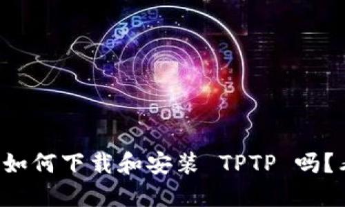 想知道如何下载和安装 TPTP 吗？看这里！