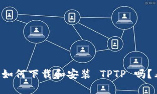 想知道如何下载和安装 TPTP 吗？看这里！