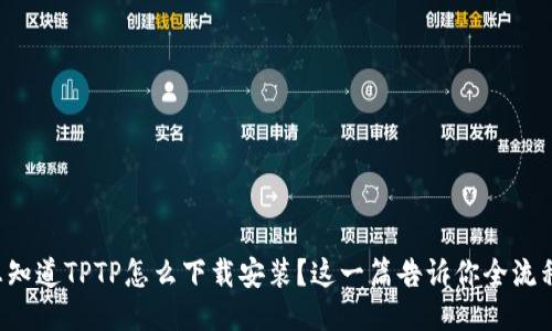 想知道TPTP怎么下载安装？这一篇告诉你全流程！