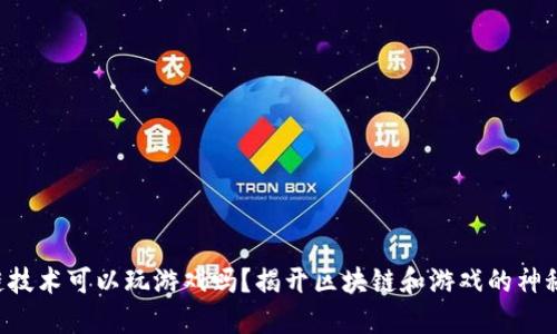 区块链技术可以玩游戏吗？揭开区块链和游戏的神秘面纱！
