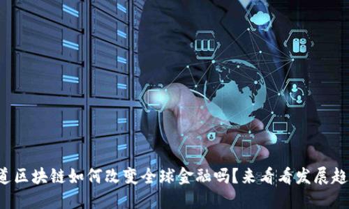 你知道区块链如何改变全球金融吗？来看看发展趋势吧！
