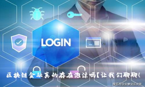 区块链金融真的存在泡沫吗？让我们聊聊！