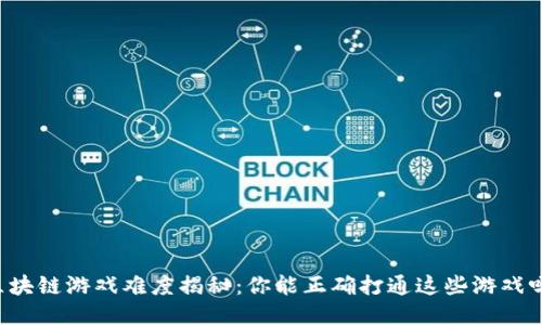区块链游戏难度揭秘：你能正确打通这些游戏吗？
