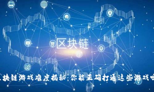 区块链游戏难度揭秘：你能正确打通这些游戏吗？