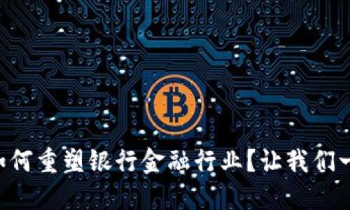 区块链如何重塑银行金融行业？让我们一探究竟！