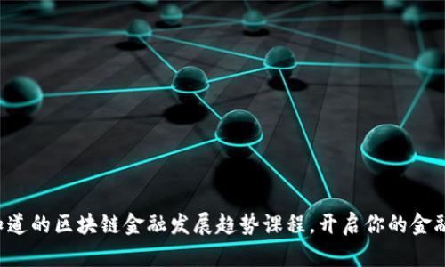 你必须知道的区块链金融发展趋势课程，开启你的金融新视野！