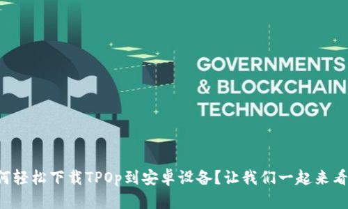 如何轻松下载TPOp到安卓设备？让我们一起来看看！