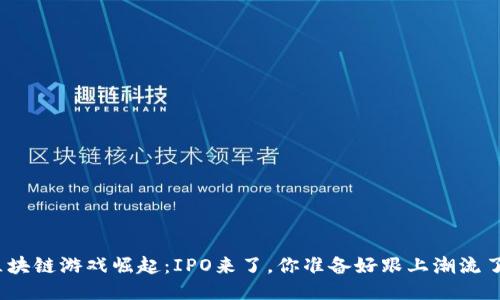 : 区块链游戏崛起：IPO来了，你准备好跟上潮流了吗？