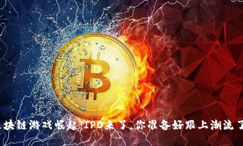 : 区块链游戏崛起：IPO来了，你准备好跟上潮流了吗？