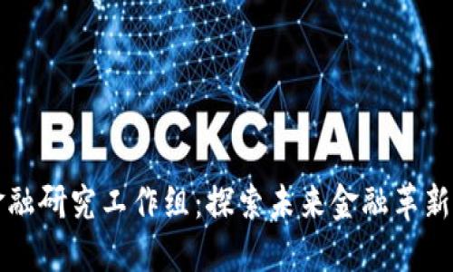 区块链金融研究工作组：探索未来金融革新的新疆界