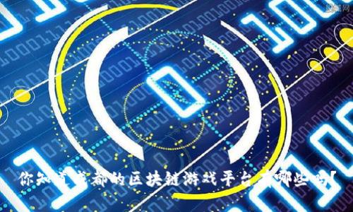 你知道成都的区块链游戏平台有哪些吗？