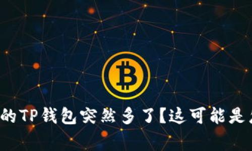 为什么我的TP钱包突然多了？这可能是怎么回事？
