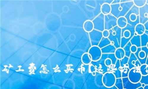 tp钱包没有矿工费怎么买币？这些方法你必须知道！