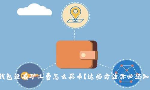 tp钱包没有矿工费怎么买币？这些方法你必须知道！