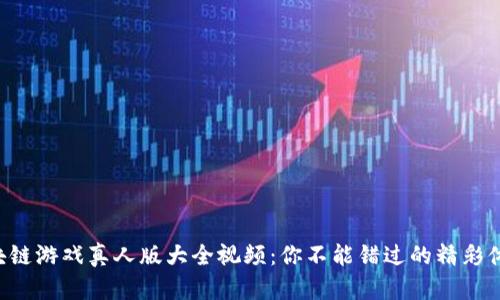 区块链游戏真人版大全视频：你不能错过的精彩体验！