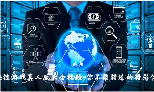区块链游戏真人版大全视频：你不能错过的精彩体验！