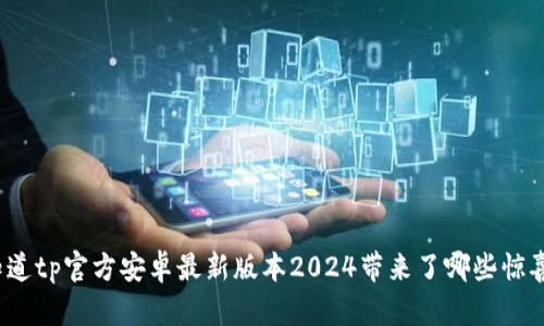 你知道tp官方安卓最新版本2024带来了哪些惊喜吗？
