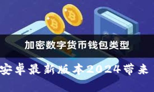 你知道tp官方安卓最新版本2024带来了哪些惊喜吗？