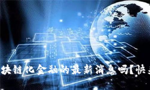 你知道区块链化金融的最新消息吗？快来看看吧！