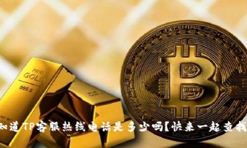 你知道TP客服热线电话是多少吗？快来一起查找吧！