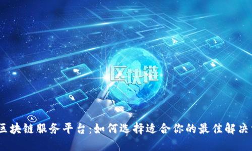 金融区块链服务平台：如何选择适合你的最佳解决方案？