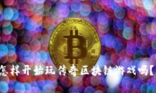 你知道怎样开始玩传奇区块链游戏吗？看这里！