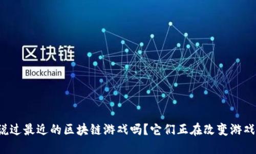 你听说过最近的区块链游戏吗？它们正在改变游戏行业！
