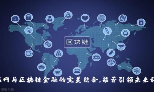 工业互联网与区块链金融的完美结合，能否引领未来科技潮流？