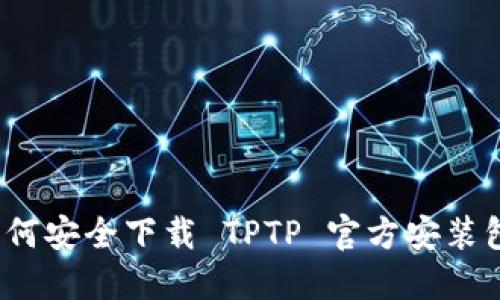 如何安全下载 TPTP 官方安装包？