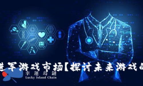 区块链如何进军游戏市场？探讨未来游戏的变革与机遇