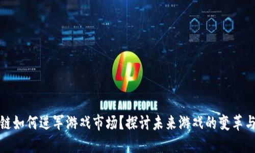 区块链如何进军游戏市场？探讨未来游戏的变革与机遇